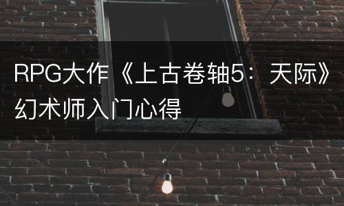 RPG大作《上古卷轴5：天际》幻术师入门心得