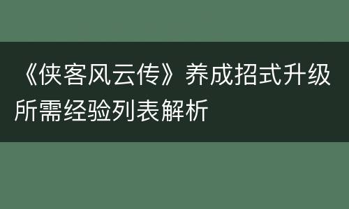 《侠客风云传》养成招式升级所需经验列表解析