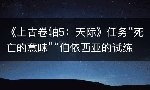 《上古卷轴5：天际》任务“死亡的意味”“伯依西亚的试练”的完美过法