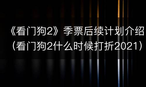《看门狗2》季票后续计划介绍（看门狗2什么时候打折2021）