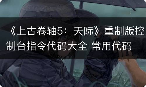 《上古卷轴5：天际》重制版控制台指令代码大全 常用代码