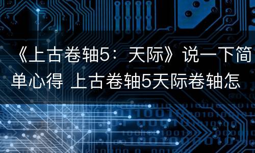 《上古卷轴5：天际》说一下简单心得 上古卷轴5天际卷轴怎么用