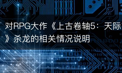 对RPG大作《上古卷轴5：天际》杀龙的相关情况说明