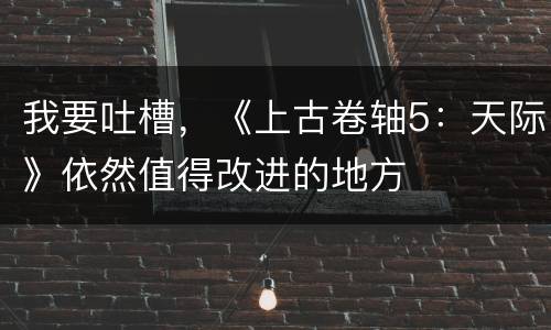 我要吐槽，《上古卷轴5：天际》依然值得改进的地方
