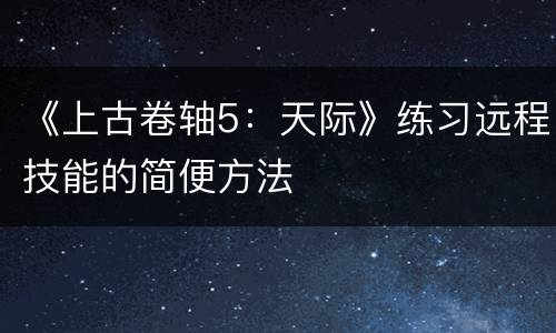 《上古卷轴5：天际》练习远程技能的简便方法