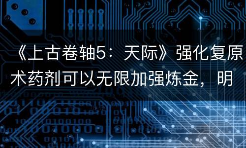 《上古卷轴5：天际》强化复原术药剂可以无限加强炼金，明明白白是BUG