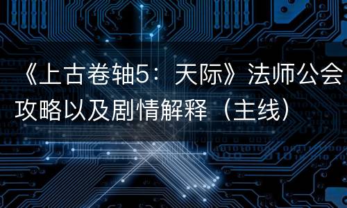 《上古卷轴5：天际》法师公会攻略以及剧情解释（主线）