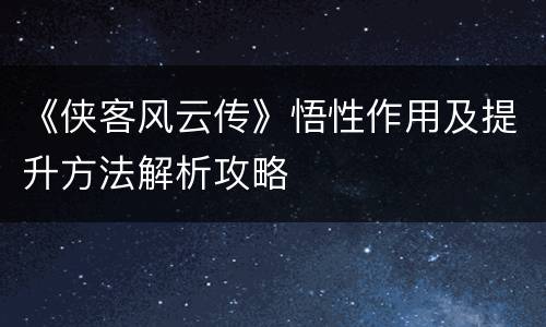 《侠客风云传》悟性作用及提升方法解析攻略
