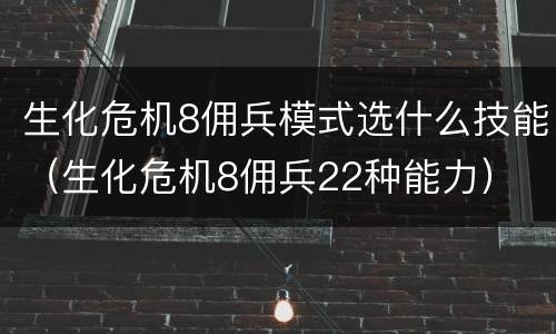 生化危机8佣兵模式选什么技能（生化危机8佣兵22种能力）