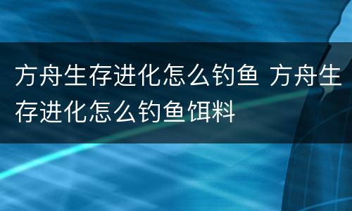 方舟生存进化怎么钓鱼 方舟生存进化怎么钓鱼饵料