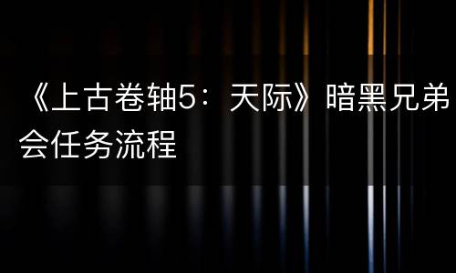 《上古卷轴5：天际》暗黑兄弟会任务流程