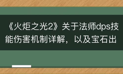《火炬之光2》关于法师dps技能伤害机制详解，以及宝石出处