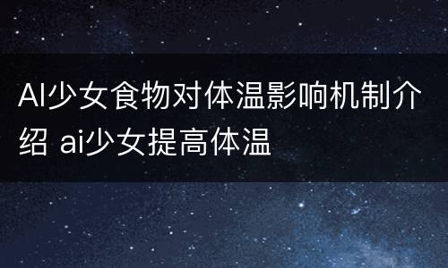 AI少女食物对体温影响机制介绍 ai少女提高体温