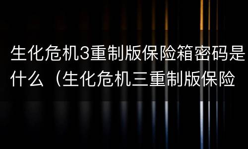 生化危机3重制版保险箱密码是什么（生化危机三重制版保险箱密码是多少）