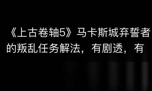 《上古卷轴5》马卡斯城弃誓者的叛乱任务解法，有剧透，有内涵，无图有真相