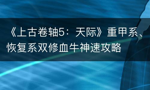 《上古卷轴5：天际》重甲系、恢复系双修血牛神速攻略