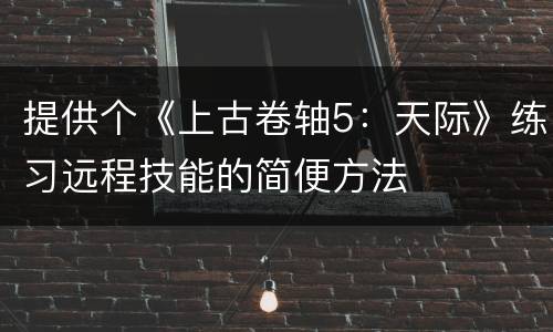 提供个《上古卷轴5：天际》练习远程技能的简便方法