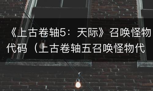 《上古卷轴5：天际》召唤怪物代码（上古卷轴五召唤怪物代码）