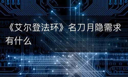 《艾尔登法环》名刀月隐需求有什么