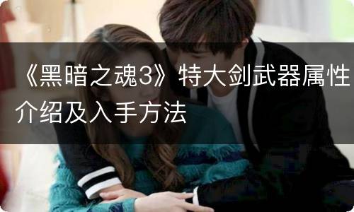 《黑暗之魂3》特大剑武器属性介绍及入手方法