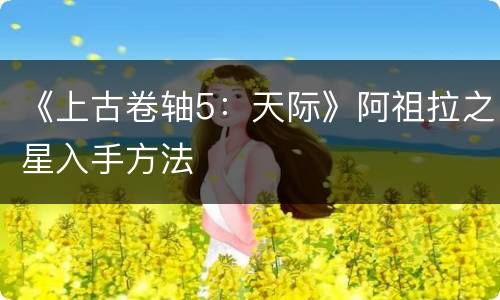 《上古卷轴5：天际》阿祖拉之星入手方法