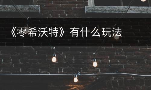 《零希沃特》有什么玩法