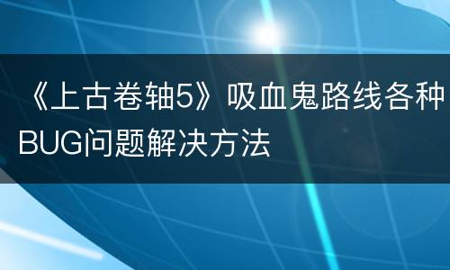 《上古卷轴5》吸血鬼路线各种BUG问题解决方法