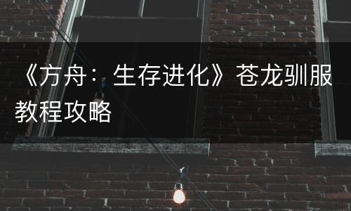 《方舟：生存进化》苍龙驯服教程攻略