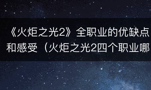《火炬之光2》全职业的优缺点和感受（火炬之光2四个职业哪个好）