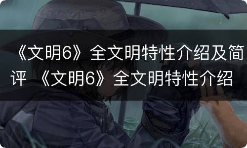 《文明6》全文明特性介绍及简评 《文明6》全文明特性介绍及简评怎么写