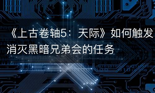 《上古卷轴5：天际》如何触发消灭黑暗兄弟会的任务
