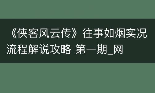 《侠客风云传》往事如烟实况流程解说攻略 第一期_网