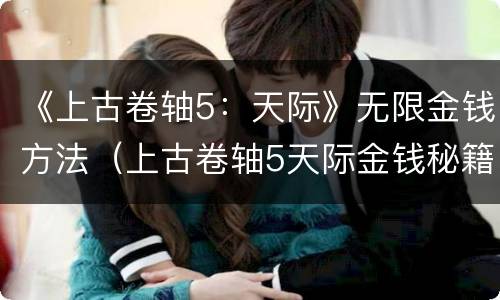 《上古卷轴5：天际》无限金钱方法（上古卷轴5天际金钱秘籍）