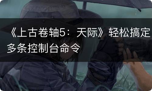 《上古卷轴5：天际》轻松搞定多条控制台命令