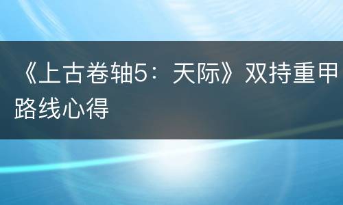 《上古卷轴5：天际》双持重甲路线心得