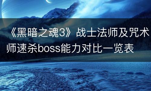 《黑暗之魂3》战士法师及咒术师速杀boss能力对比一览表