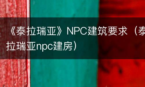 《泰拉瑞亚》NPC建筑要求（泰拉瑞亚npc建房）