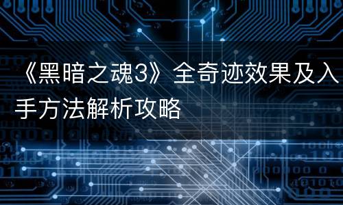 《黑暗之魂3》全奇迹效果及入手方法解析攻略