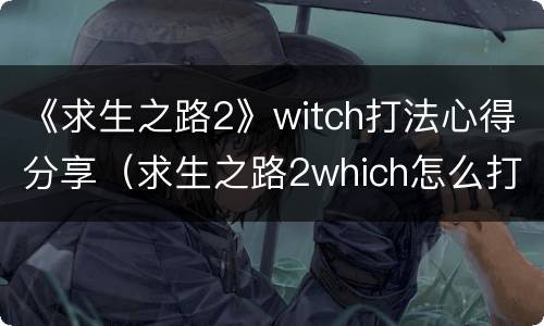 《求生之路2》witch打法心得分享（求生之路2which怎么打）