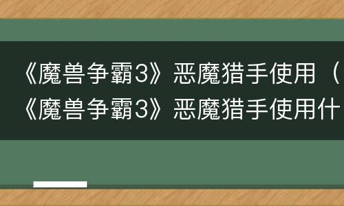 《魔兽争霸3》恶魔猎手使用（《魔兽争霸3》恶魔猎手使用什么技能）