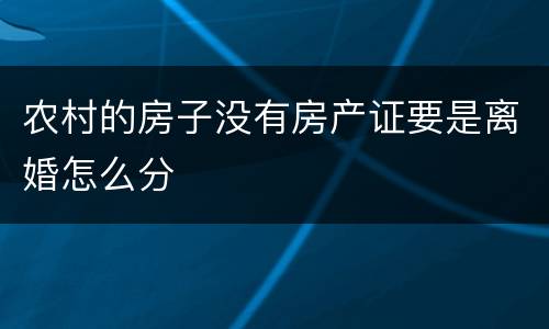 农村的房子没有房产证要是离婚怎么分