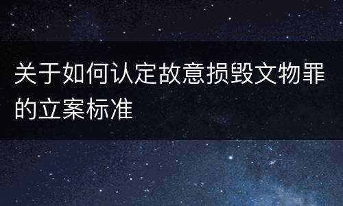 关于如何认定故意损毁文物罪的立案标准
