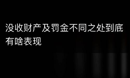 没收财产及罚金不同之处到底有啥表现