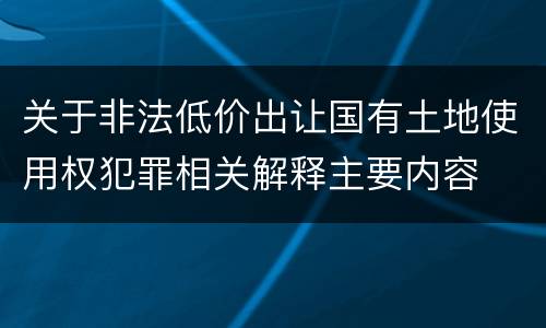 关于非法低价出让国有土地使用权犯罪相关解释主要内容
