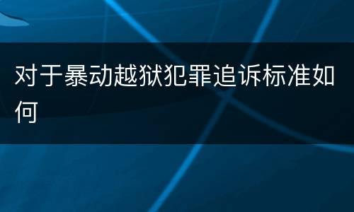 对于暴动越狱犯罪追诉标准如何