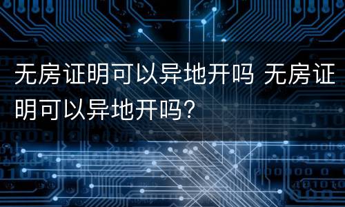 无房证明可以异地开吗 无房证明可以异地开吗?