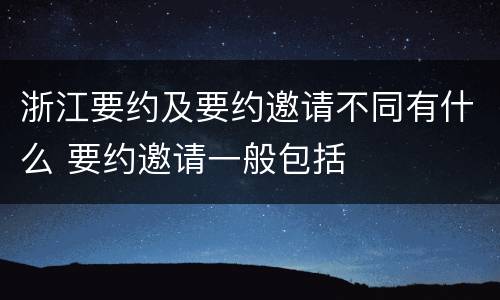 浙江要约及要约邀请不同有什么 要约邀请一般包括