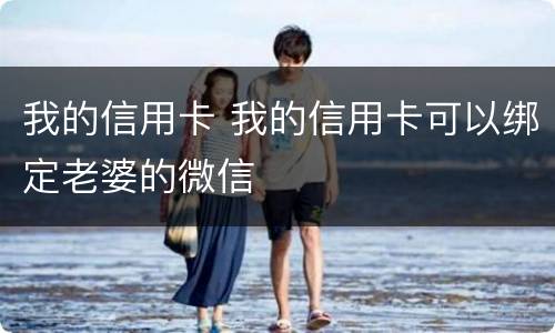我的信用卡 我的信用卡可以绑定老婆的微信