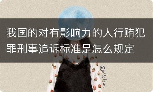 我国的对有影响力的人行贿犯罪刑事追诉标准是怎么规定