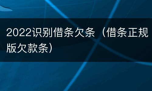 2022识别借条欠条（借条正规版欠款条）